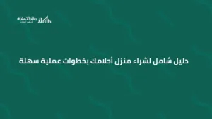 دليل شامل لشراء منزل أحلامك بخطوات عملية سهلة