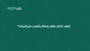 كيف تختار عقار بمكة يناسب ميزانيتك؟